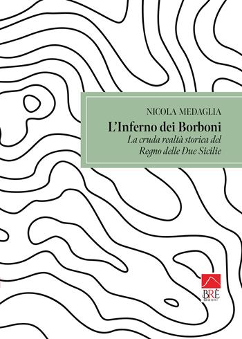 L'inferno dei Borboni. La cruda realtà storia del Regno delle Due Sicilie - Nicola Medaglia - Libro Brè 2023, Saggistica | Libraccio.it