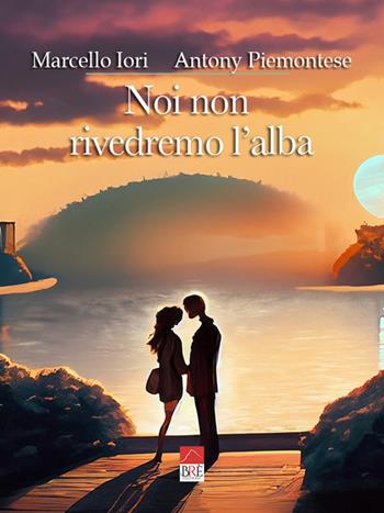 Noi non rivedremo l'alba - Marcello Iori, Antony Piemontese - Libro Brè 2023 | Libraccio.it