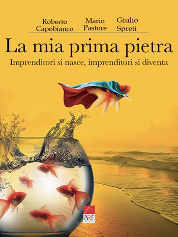 La mia prima pietra. Imprenditori si nasce, imprenditori si diventa - Roberto Capobianco, Mario Pastore, Giulio Spreti - Libro Brè 2023 | Libraccio.it