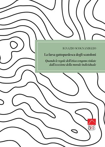La farsa gattopardesca degli scatoloni. Quando le regole dell'etica vengono violate dall'eccezione della morale individuale - Ignazio Scognamiglio - Libro Brè 2024, Saggistica | Libraccio.it