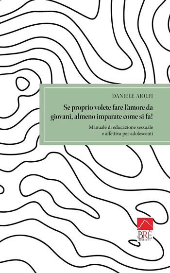 Se proprio volete fare l'amore da giovani, almeno imparate come si fa! Manuale di educazione sessuale e affettiva per adolescenti - Daniele Aiolfi - Libro Brè 2024, Saggistica | Libraccio.it