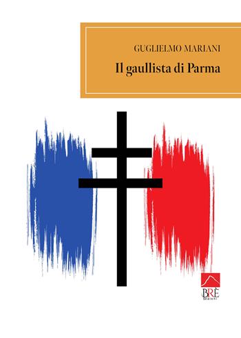 Il gaullista di Parma - Guglielmo Mariani - Libro Brè 2024, Narrativa | Libraccio.it