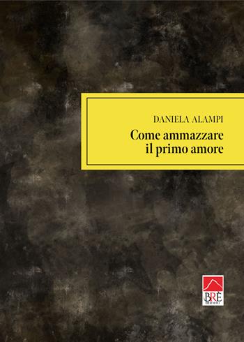 Come ammazzare il primo amore - Daniela Alampi - Libro Brè 2024, Narrativa | Libraccio.it