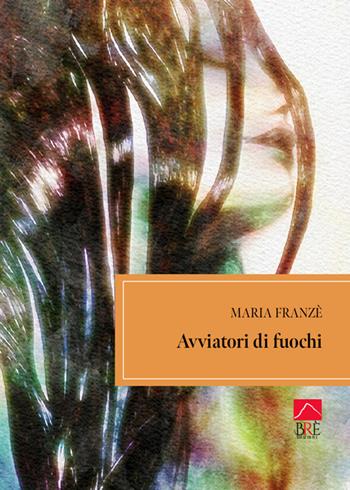 Avviatori di fuochi - Maria Franzè - Libro Brè 2025, Narrativa | Libraccio.it