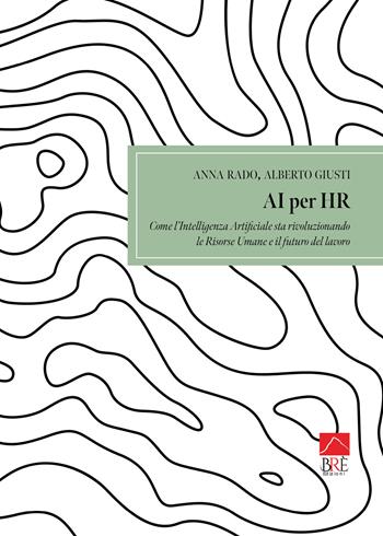 AI per HR come l’intelligenza artificiale sta rivoluzionando le Risorse Umane e il futuro del lavoro - Anna Rado, Alberto Giusti - Libro Brè 2025, Saggistica | Libraccio.it