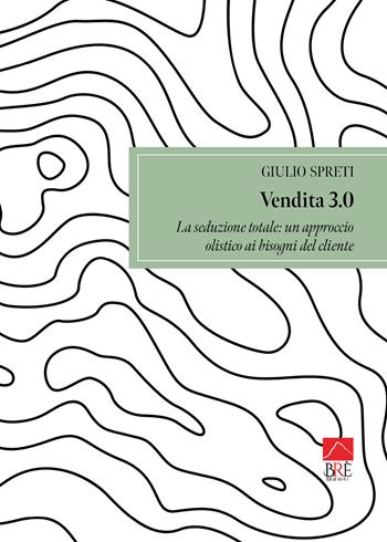 Vendita 3.0. La seduzione totale: un approccio olistico ai bisogni del cliente - Giulio Spreti - Libro Brè 2025, Saggistica | Libraccio.it