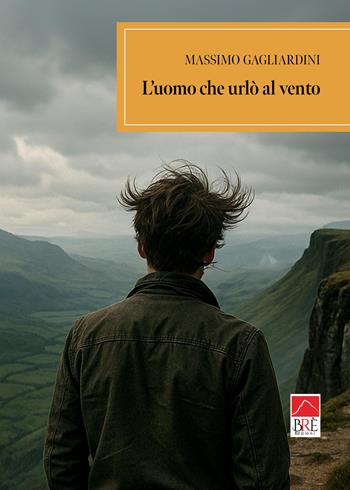 L'uomo che urlò al vento - Massimo Gagliardini - Libro Brè 2025, Brenar. Narrativa | Libraccio.it
