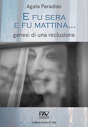 E fu sera e fu mattina... Genesi di una reclusione - Agata Paradiso - Libro Pav Edizioni 2021, Storie di vita | Libraccio.it
