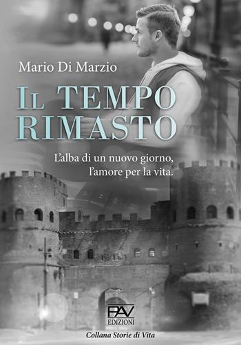 Il tempo rimasto. L'alba di un nuovo giorno, l'amore per la vita - Mario Di Marzio - Libro Pav Edizioni 2021, Storie di vita | Libraccio.it