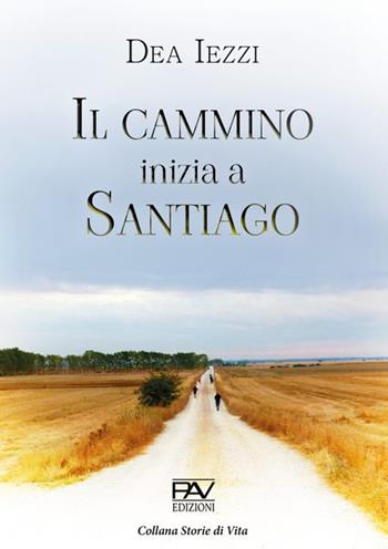 Il cammino inizia a Santiago - Dea Iezzi - Libro Pav Edizioni 2021, Storie di vita | Libraccio.it