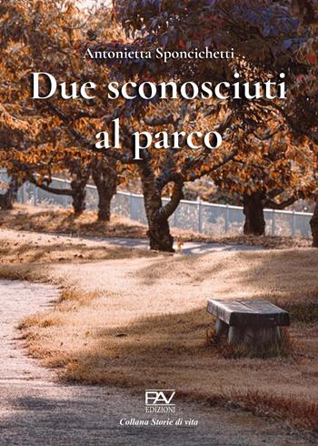 Due sconosciuti al parco - Antonietta Sponcichetti - Libro Pav Edizioni 2021, Storie di vita | Libraccio.it