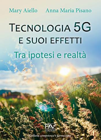 Tecnologia 5G e suoi effetti. Tra ipotesi e realtà - Mary Aiello - Libro Pav Edizioni 2021, Competenze e formazione | Libraccio.it