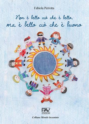 Non è bello ciò che è bello, ma è bello ciò che è buono - Fabiola Perrotta - Libro Pav Edizioni 2021, Mondo incantato | Libraccio.it