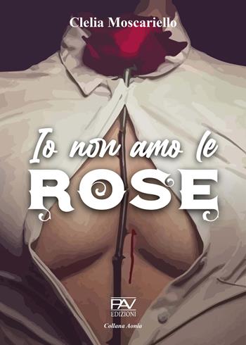 Io non amo le rose - Clelia Moscariello - Libro Pav Edizioni 2021, Aonia | Libraccio.it