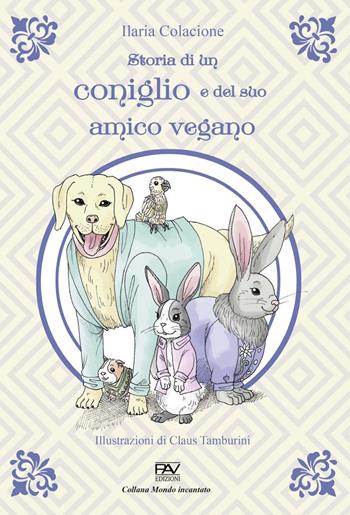 Storia di un coniglio e del suo amico vegano - Ilaria Colacione - Libro Pav Edizioni 2022, Mondo incantato | Libraccio.it