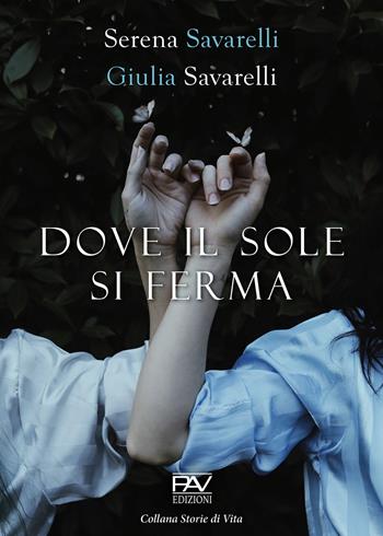 Dove il sole si ferma - Serena Savarelli, Giulia Savarelli - Libro Pav Edizioni 2022, Storie di vita | Libraccio.it