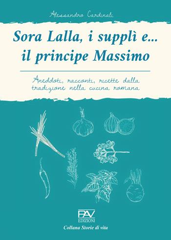 Sora Lalla, i supplì e... il principe Massimo. Aneddoti, racconti, ricette dalla tradizione nella cucina romana - Alessandro Cardinali - Libro Pav Edizioni 2022, Storie di vita | Libraccio.it