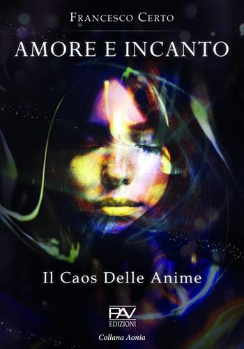 Amore e incanto. Il caos delle anime - Francesco Certo - Libro Pav Edizioni 2022, Aonia | Libraccio.it