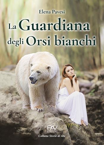 La guardiana degli orsi bianchi - Elena Pavesi - Libro Pav Edizioni 2022, Storie di vita | Libraccio.it