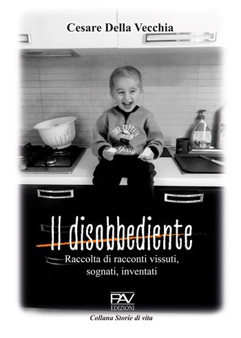 Il disobbediente. Raccolta di racconti vissuti, sognati, inventati - Cesare Della Vecchia - Libro Pav Edizioni 2022, Storie di vita | Libraccio.it