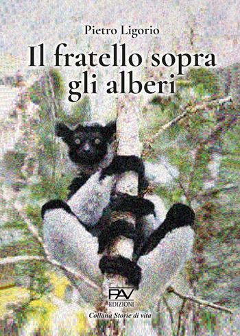 Il fratello sopra gli alberi - Pietro Ligorio - Libro Pav Edizioni 2022, Storie di vita | Libraccio.it
