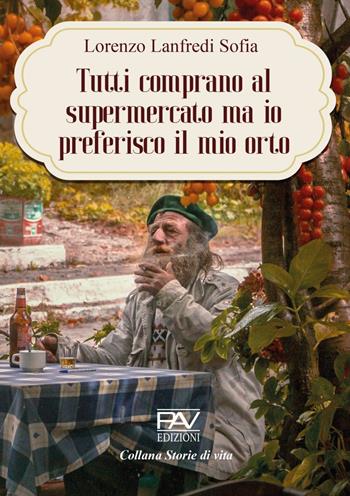 Tutti comprano al Supermercato ma io preferisco il mio orto - Lorenzo Lanfredi - Libro Pav Edizioni 2022, Storie di vita | Libraccio.it