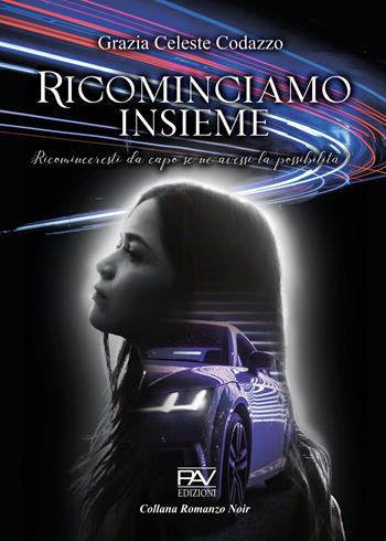 Ricominciamo insieme - Ricominceresti da capo se ne avessi la possibilità? - Grazia Celeste Codazzo - Libro Pav Edizioni 2022, Noir | Libraccio.it