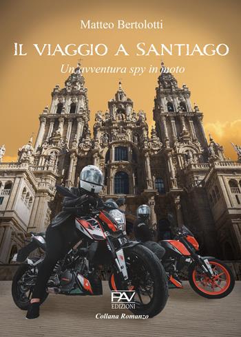 Il viaggio a Santiago. Un'avventura spy in moto - Matteo Bertolotti - Libro Pav Edizioni 2022, Romanzo | Libraccio.it
