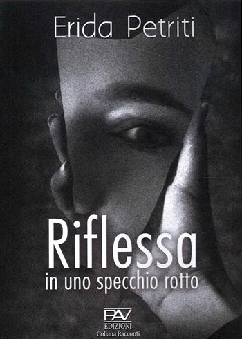 Riflessa in uno specchio rotto - Erida Petriti - Libro Pav Edizioni 2022, Romanzo | Libraccio.it