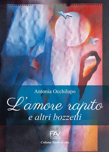 L'amore rapito e altri bozzetti - Antonia Occhilupo - Libro Pav Edizioni 2022, Storie di vita | Libraccio.it