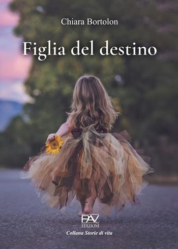 Figlia del destino - Chiara Bortolon - Libro Pav Edizioni 2023, Storie di vita | Libraccio.it