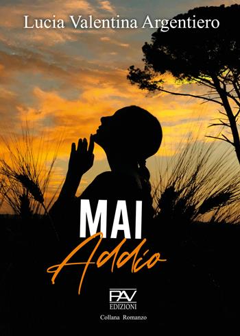 Mai addio - Lucia Valentina Argentiero - Libro Pav Edizioni 2023, Romanzo | Libraccio.it
