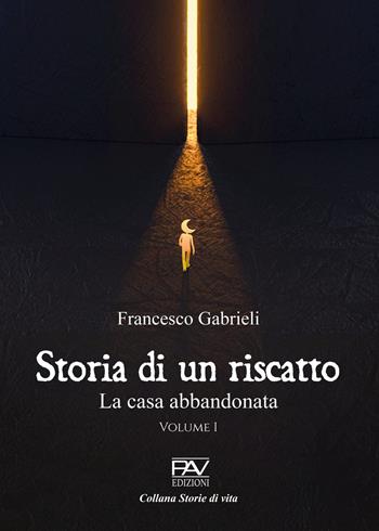 Storia di un riscatto. La casa abbandonata. Vol. 1 - Francesco Gabrieli - Libro Pav Edizioni 2023, Storie di vita | Libraccio.it