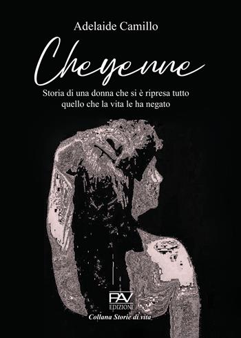 Cheyenne. Storia di una donna che si è ripresa tutto quello che la vita le ha negato - Adelaide Camillo - Libro Pav Edizioni 2023, Storie di vita | Libraccio.it