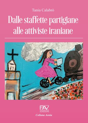 Dalle staffette partigiane alle attiviste iraniane - Tania Calabrò - Libro Pav Edizioni 2023, Aonia | Libraccio.it