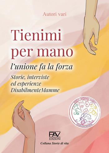 Tienimi per mano. L'unione fa la forza. Storie, interviste ed esperienze. DisabilmenteMamme  - Libro Pav Edizioni 2023, Storie di vita | Libraccio.it