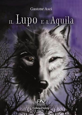 Il lupo e l'aquila - Gastone Asci - Libro Pav Edizioni 2024, Fantasy | Libraccio.it