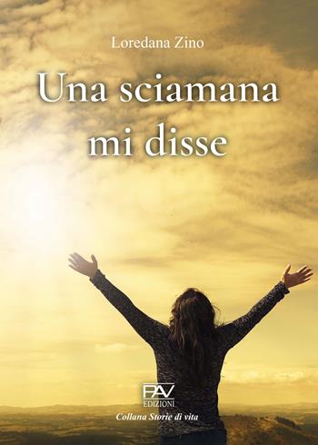 Una sciamana mi disse - Loredana Zino - Libro Pav Edizioni 2023, Storie di vita | Libraccio.it