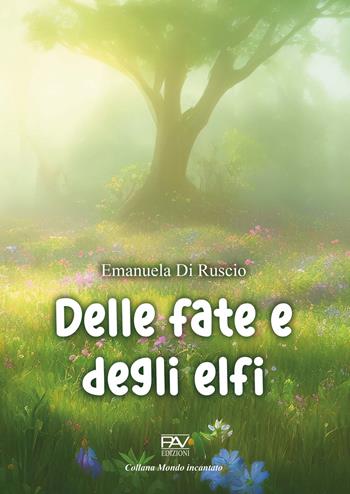 Delle fate e degli elfi. Ediz. illustrata - Emanuela Di Ruscio - Libro Pav Edizioni 2023, Mondo incantato | Libraccio.it