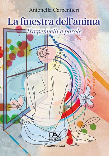 La finestra dell'anima. Tra pennelli e parole - Antonella Carpentieri - Libro Pav Edizioni 2023, Aonia | Libraccio.it
