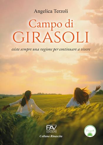 Campo di girasoli. Esiste sempre una ragione per continuare a vivere - Angelica Terzoli - Libro Pav Edizioni 2023, Rinascita | Libraccio.it