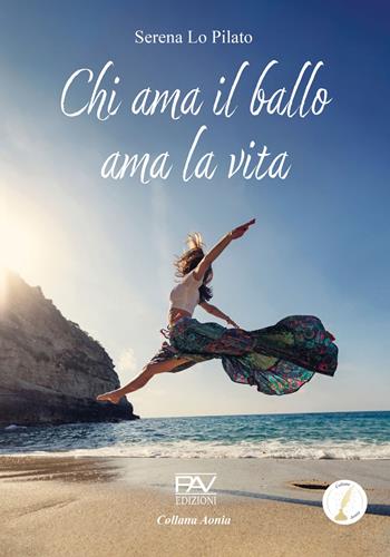 Chi ama il ballo ama la vita - Serena Lo Pilato - Libro Pav Edizioni 2024, Aonia | Libraccio.it