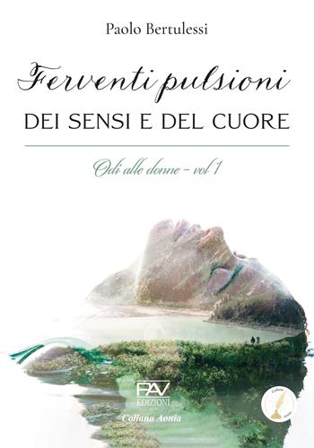 Ferventi pulsioni dei sensi e del cuore. Odi alle donne. Vol. 1 - Paolo Bertulessi - Libro Pav Edizioni 2024, Aonia | Libraccio.it