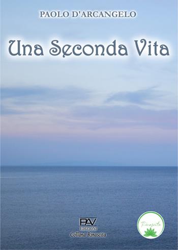 Una seconda vita - Paolo D’Arcangelo - Libro Pav Edizioni 2024, Rinascita | Libraccio.it