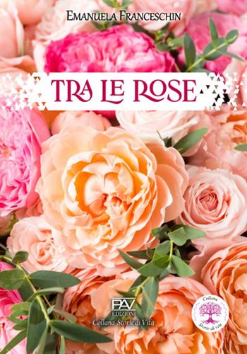 Tra le rose - Emanuela Franceschin - Libro Pav Edizioni 2024, Storie di vita | Libraccio.it