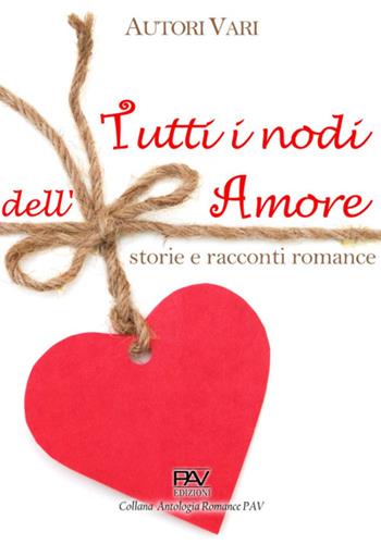 Tutti i nodi dell'amore: storie e racconti romance  - Libro Pav Edizioni 2024, Antologia | Libraccio.it