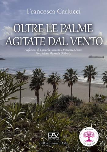 Oltre le palme agitate dal vento - Francesca Carlucci - Libro Pav Edizioni 2024, Storie di vita | Libraccio.it