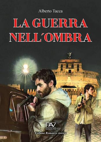 La guerra nell'ombra - Alberto Tacca - Libro Pav Edizioni 2024, Romanzo storico | Libraccio.it