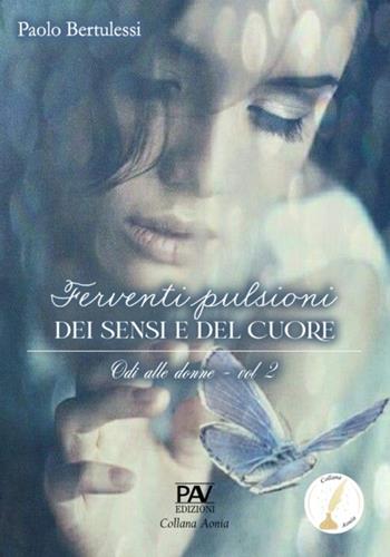 Ferventi pulsioni dei sensi e del cuore. Odi alle donne. Vol. 2 - Paolo Bertulessi - Libro Pav Edizioni 2024, Aonia | Libraccio.it
