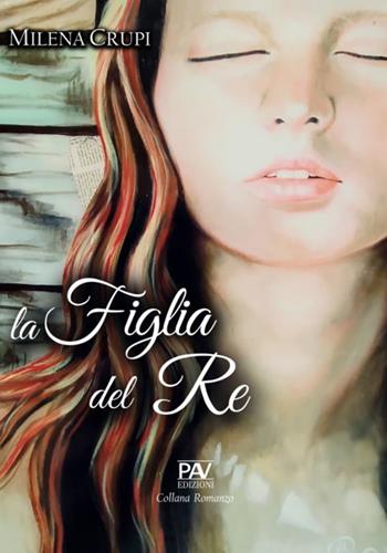 La figlia del re - Milena Crupi - Libro Pav Edizioni 2024, Romanzo | Libraccio.it
